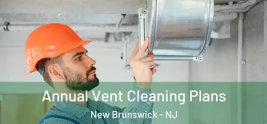  Annual Vent Cleaning Plans New Brunswick - NJ