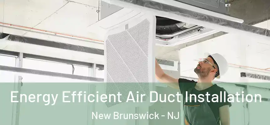  Energy Efficient Air Duct Installation New Brunswick - NJ